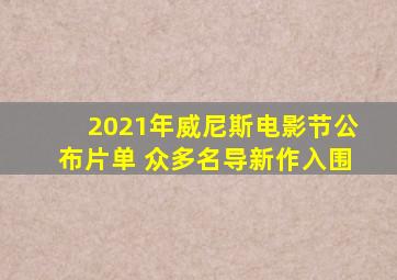 2021年威尼斯电影节公布片单 众多名导新作入围